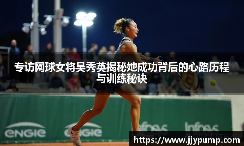专访网球女将吴秀英揭秘她成功背后的心路历程与训练秘诀